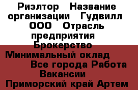 Риэлтор › Название организации ­ Гудвилл, ООО › Отрасль предприятия ­ Брокерство › Минимальный оклад ­ 100 000 - Все города Работа » Вакансии   . Приморский край,Артем г.